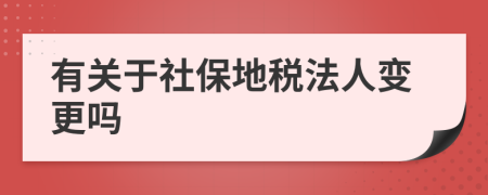 有关于社保地税法人变更吗