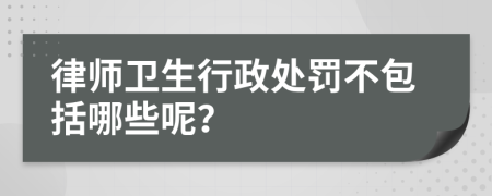 律师卫生行政处罚不包括哪些呢？