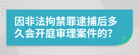 因非法拘禁罪逮捕后多久会开庭审理案件的？