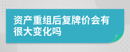 资产重组后复牌价会有很大变化吗