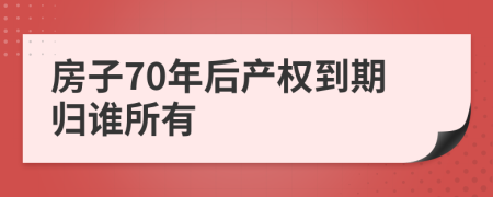 房子70年后产权到期归谁所有