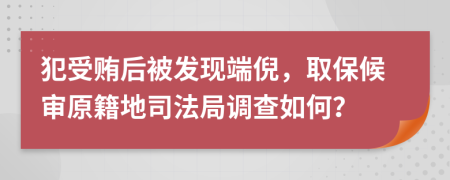 犯受贿后被发现端倪，取保候审原籍地司法局调查如何？