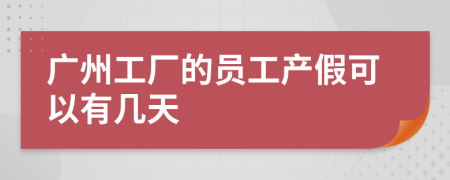 广州工厂的员工产假可以有几天