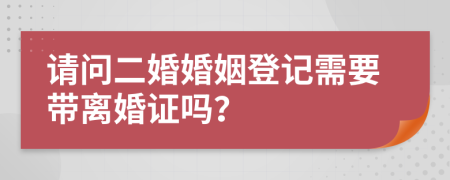 请问二婚婚姻登记需要带离婚证吗？