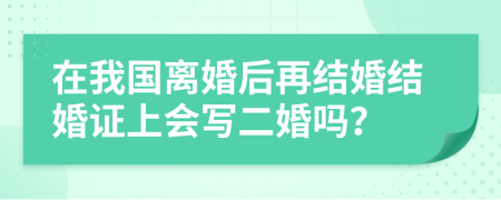 在我国离婚后再结婚结婚证上会写二婚吗？