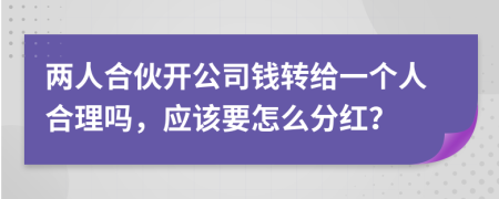 两人合伙开公司钱转给一个人合理吗，应该要怎么分红？