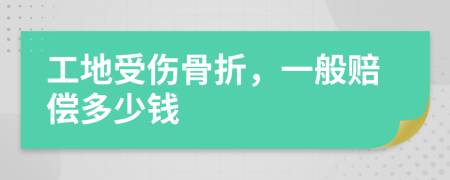 工地受伤骨折，一般赔偿多少钱