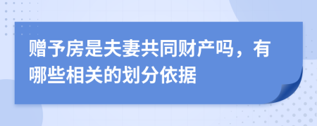 赠予房是夫妻共同财产吗，有哪些相关的划分依据