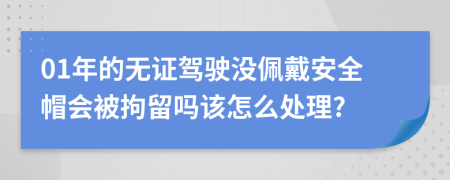 01年的无证驾驶没佩戴安全帽会被拘留吗该怎么处理?