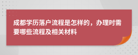 成都学历落户流程是怎样的，办理时需要哪些流程及相关材料