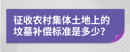 征收农村集体土地上的坟墓补偿标准是多少？