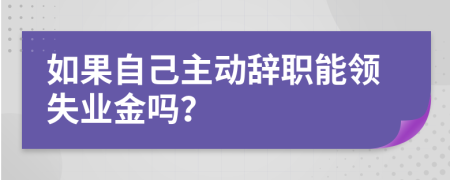 如果自己主动辞职能领失业金吗？