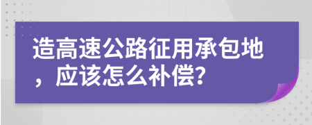 造高速公路征用承包地，应该怎么补偿？