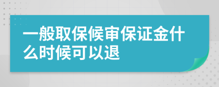 一般取保候审保证金什么时候可以退