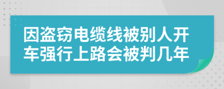 因盗窃电缆线被别人开车强行上路会被判几年