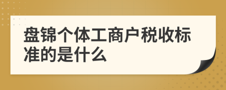 盘锦个体工商户税收标准的是什么