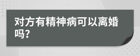 对方有精神病可以离婚吗？
