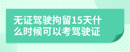 无证驾驶拘留15天什么时候可以考驾驶证