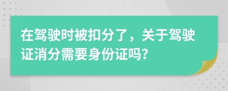 在驾驶时被扣分了，关于驾驶证消分需要身份证吗？