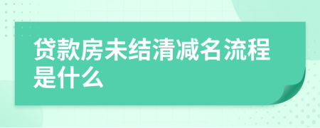 贷款房未结清减名流程是什么