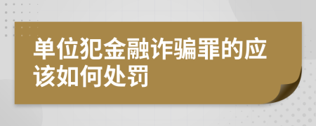 单位犯金融诈骗罪的应该如何处罚