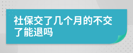 社保交了几个月的不交了能退吗