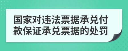 国家对违法票据承兑付款保证承兑票据的处罚