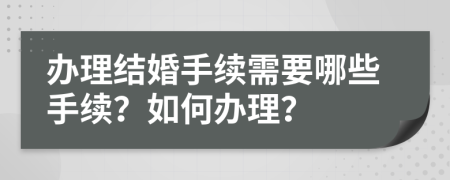 办理结婚手续需要哪些手续？如何办理？