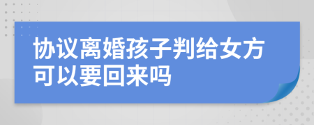 协议离婚孩子判给女方可以要回来吗