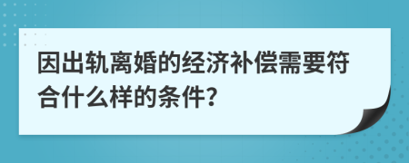 因出轨离婚的经济补偿需要符合什么样的条件？