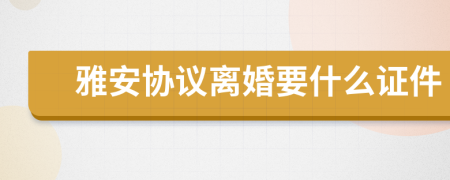 雅安协议离婚要什么证件