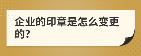 企业的印章是怎么变更的？