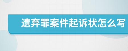 遗弃罪案件起诉状怎么写