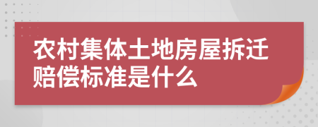 农村集体土地房屋拆迁赔偿标准是什么