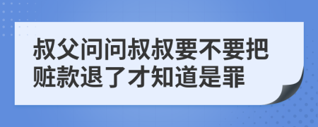 叔父问问叔叔要不要把赃款退了才知道是罪