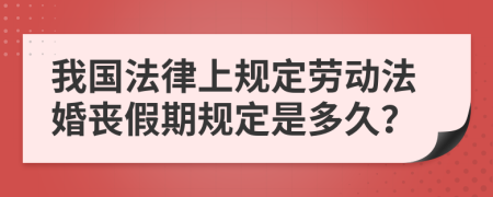 我国法律上规定劳动法婚丧假期规定是多久？