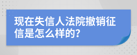 现在失信人法院撤销征信是怎么样的？