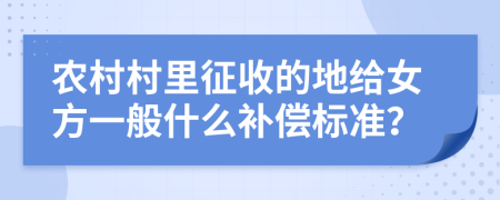 农村村里征收的地给女方一般什么补偿标准？