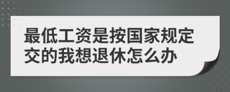 最低工资是按国家规定交的我想退休怎么办