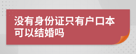 没有身份证只有户口本可以结婚吗