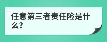 任意第三者责任险是什么？