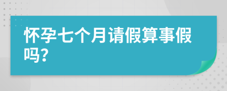 怀孕七个月请假算事假吗？