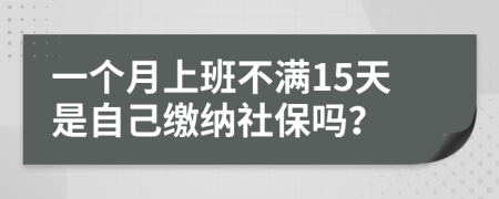 一个月上班不满15天是自己缴纳社保吗？