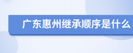 广东惠州继承顺序是什么