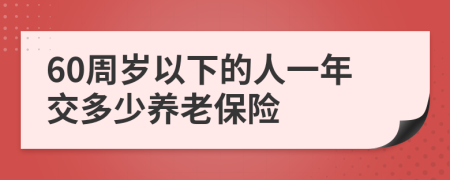 60周岁以下的人一年交多少养老保险