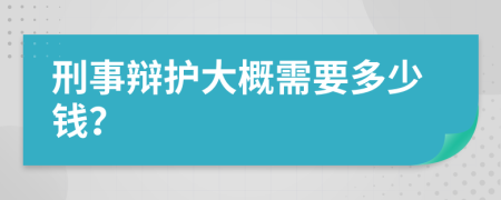 刑事辩护大概需要多少钱？