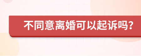 不同意离婚可以起诉吗？