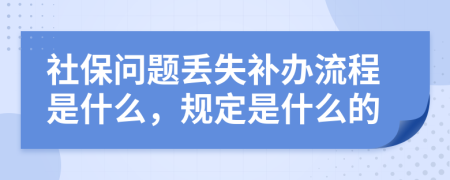 社保问题丢失补办流程是什么，规定是什么的