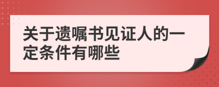 关于遗嘱书见证人的一定条件有哪些