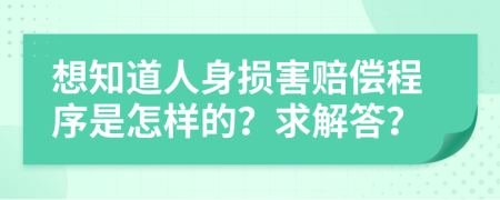 想知道人身损害赔偿程序是怎样的？求解答？